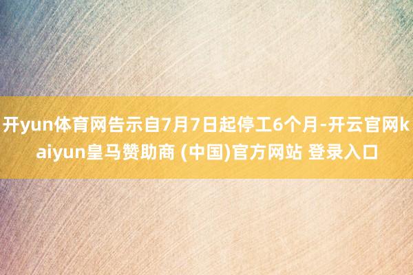 开yun体育网告示自7月7日起停工6个月-开云官网kaiyun皇马赞助商 (中国)官方网站 登录入口