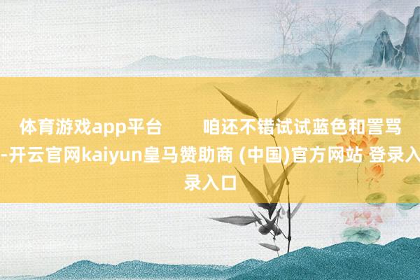 体育游戏app平台        咱还不错试试蓝色和詈骂配-开云官网kaiyun皇马赞助商 (中国)官方网站 登录入口