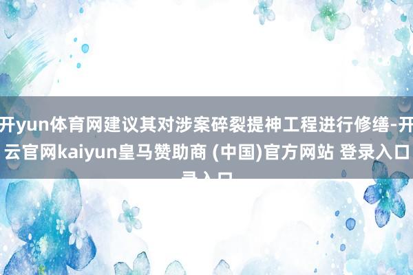 开yun体育网建议其对涉案碎裂提神工程进行修缮-开云官网kaiyun皇马赞助商 (中国)官方网站 登录入口