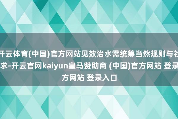 开云体育(中国)官方网站见效治水需统筹当然规则与社会需求-开云官网kaiyun皇马赞助商 (中国)官方网站 登录入口