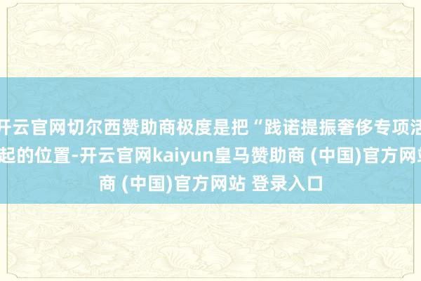 开云官网切尔西赞助商极度是把“践诺提振奢侈专项活动”摆在凸起的位置-开云官网kaiyun皇马赞助商 (中国)官方网站 登录入口