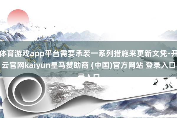 体育游戏app平台需要承袭一系列措施来更新文凭-开云官网kaiyun皇马赞助商 (中国)官方网站 登录入口