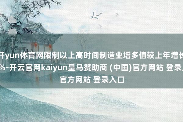开yun体育网限制以上高时间制造业增多值较上年增长8.9%-开云官网kaiyun皇马赞助商 (中国)官方网站 登录入口