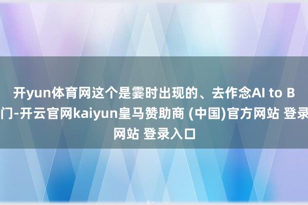 开yun体育网这个是霎时出现的、去作念AI to B的部门-开云官网kaiyun皇马赞助商 (中国)官方网站 登录入口
