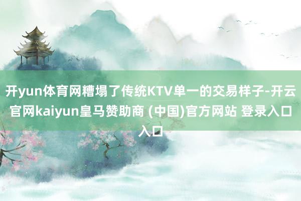 开yun体育网糟塌了传统KTV单一的交易样子-开云官网kaiyun皇马赞助商 (中国)官方网站 登录入口