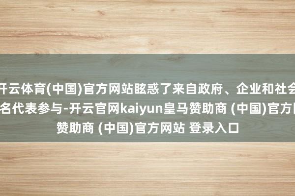 开云体育(中国)官方网站眩惑了来自政府、企业和社会各界的近800名代表参与-开云官网kaiyun皇马赞助商 (中国)官方网站 登录入口