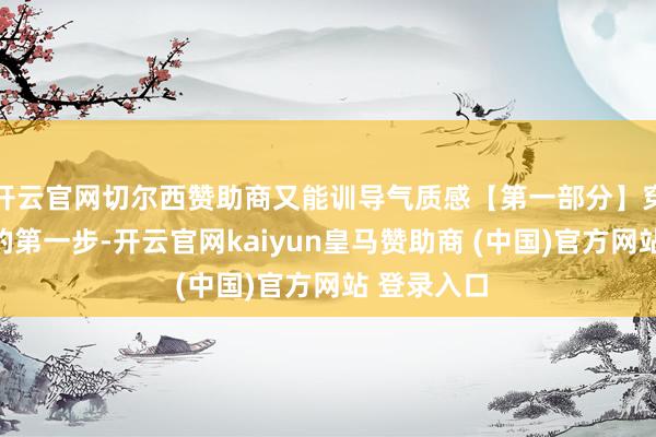 开云官网切尔西赞助商又能训导气质感【第一部分】穿出好肉体的第一步-开云官网kaiyun皇马赞助商 (中国)官方网站 登录入口