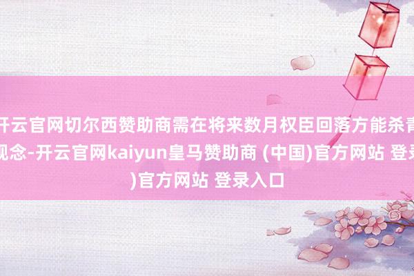 开云官网切尔西赞助商需在将来数月权臣回落方能杀青央行观念-开云官网kaiyun皇马赞助商 (中国)官方网站 登录入口